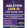 Alex Hartwell Ableton Live 12 User Guide for Beginners 2026 (Tascabile)
