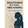 Elara Quinn Shattered But Still Breathing-A Survivor's Guide To Heal (Tascabile)