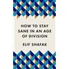 Elif Shafak How to Stay Sane in an Age of Division (Tascabile)