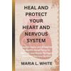 Maria L White Heal and Protect Your Heart and Nervous System. (Tascabile)