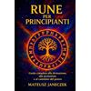 Mateusz Janeczek Rune per principianti - Guida completa alla divinazione, alla protezione e al cammino del potere