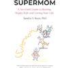 Sandra V. Rozo SUPERMOM: A No-Guilt Guide to Raising Happy Kids and Loving Your Life