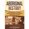 Captivating History Aboriginal History: A Captivating Guide to the History of Indigenous Australians Called the Aborigines and Their Impact on Australia