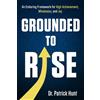 M2E Motivational Consulting LLC Grounded To Rise: An Enduring Framework for High Achievement, Wholeness, and Joy