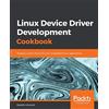 Packt Publishing Linux Device Driver Development Cookbook: Develop custom drivers for your embedded Linux applications