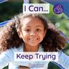 Becca's Children's Books I Can… Keep Trying: A young child's introduction to positive affirmations and having the resilience to overcome life's everyday challenges.: A young ... showing determination in everyday situations.
