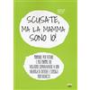 Ultra Scusate, ma la mamma sono io! Manuale per future e neo mamme che vogliono sopravvivere a una valanga di critiche e consigli non richiesti
