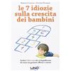 Uno Editori Le 7 idiozie sulla crescita dei bambini. Svelati i falsi miti che ti impediscono di essere un genitore efficace e sereno