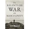 Celebrating Masculinity The Relentless War on Masculinity: Does it Ever End?