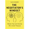The Commercialiser Press The Negotiator's Mindset: Master Fear and Anxiety, Win Under Pressure