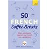 Teach Yourself 50 French Coffee Breaks: Short Activities to Improve Your French One Cup at a Time