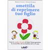 Uno Editori Smettila di reprimere tuo figlio. Come la semplice formula di madre natura garantisce la crescita felice del tuo bambino da 0 a 21 anni