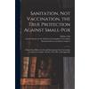 William1830-1918 Tebb London Socie Sanitation, Not Vaccination, the (Tascabile)