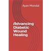 Atul Kabra Ayan Mondal Advancing Diabetic Wound Healing (Tascabile)