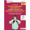Giunti EDU Come insegnare l'aritmetica a bambini e ragazzi con disabilità intellettiva. Un percorso didattico facilitato e graduale per l'apprendimento dei primi calcoli. Nuova ediz. Con schede per gli allie...