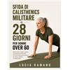 Lucia Romano Sfida di calisthenics militare di 28 giorni per donne over 60: Allenamenti a basso impatto, completamente illustrati, di 20-30 minuti senza attrezzi per forza, mobilità e indipendenza