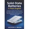 Cybersoft Publishing LLc Solid-State Batteries in Plain English: The Beginner's Guide to Lithium Metal, Ceramic Electrolytes, Sodium-Ion, and the 1,000 Wh/kg Race Reshaping EVs, Grid Storage, and Consumer Electronics