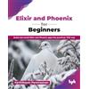 BPB Publications Elixir and Phoenix for Beginners: Build real-world Elixir and Phoenix apps the practical, TDD way (English Edition)