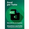 Gioachino Lauricella Excel per tutto: Manuale di Esercitazione su Microsoft Excel