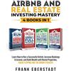 Frank Eberstadt Airbnb and Real Estate Investing Mastery 4 Books in 1: Achieve Financial Freedom with Rental Properties Using Proven Financing Strategies + Build ... House Flipping and the BRRRR Strategy: 7
