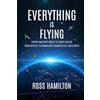 Ross Hamilton Everything Is Flying: From Ancient Skies to Deep Space-How Space Technology Shapes Life on Earth