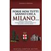 Newton Compton Editori Forse non tutti sanno che a Milano... curiosità, storie inedite, aneddotti storici e luoghi sconosciuti dell'antica città dei Navigli