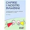 Red Edizioni Capire i nostri bambini. Il mondo segreto, le emozioni, i pensieri dei bambini da 1 a 3 anni