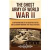 Captivating History The Ghost Army of World War II: A Captivating Guide to the Deceptive Tactics and Illusionary Warfare That Fooled the Nazis
