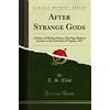 Forgotten Books After Strange Gods: A Primer of Modern Heresy; The Page-Barbour Lectures at the University of Virginia, 1933 (Classic Reprint)