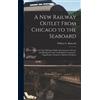 William L Bancr A New Railway Outlet From Chicago to the Seab (Copertina rigida)