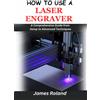 James Roland How to Use a Laser Engraver (Tascabile)