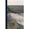 Joaquín Bernardo Calvo Mora The Republic Of Costa Rica (Copertina rigida)