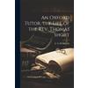 An Oxford Tutor, the Life of the Rev. Thomas Short (Tascabile)
