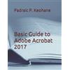 Padraic P Keohane Basic Guide to Adobe Acrobat 2017 (Tascabile)
