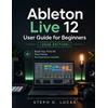 Steph D Lucas Ableton Live 12 User Guide for Beginners (2026 Edition (Tascabile)