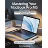 Ella Nubby Mastering Your MacBook Pro M5 (2025 Edition) (Tascabile)