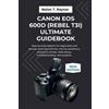 Nolan T Rayner Canon EOS 600D (Rebel T3i) Ultimate Guidebook (Tascabile)