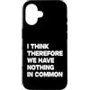 I Think Therefore We Have Nothing In Com Custodia per iPhone 16 I Think Therefore We Have Nothing In Common