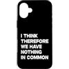 I Think Therefore We Have Nothing In Com Custodia per iPhone 16 Plus I Think Therefore We Have Nothing In Common