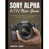 Francisco T Woods Sony Alpha A7 IV User Guide (Tascabile)