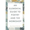 Max Roland Ekstrom An Elemental Guide to Poetry and the Workshop (Tascabile)