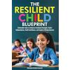 Radiant Ivy Press The Resilient Child Blueprint: Actionable Tools to Enhance Emotional Strength, Foster Independence, Build Confidence, and Inspire Lifelong Success