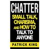 CreateSpace Independent Publishing Platf CHATTER: Small Talk, Charisma, and How to Talk to Anyone (The People Skills & Co