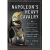 Frontline Books Napoleon's Heavy Cavalry: Uniforms and Equipment of the Cuirassiers and Carabiniers, 1805-1815