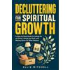 VM StoryWorks Decluttering for Spiritual Growth: A Step-by-Step Guide to Letting Go of Clutter, Easing the Guilt, and Making Space for What Matters