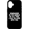 Funny Sayings & Funny Designs Custodia per iPhone 16 Da qualche parte nel mezzo di tutto questo, Mi sono innamorato di te