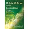 Matthew Wood Holistic Medicine and the Extracellular Matrix (Tascabile)