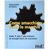 Red Edizioni Come smacchiare tutte le macchie. Dalla A alla Z una miniera di consigli facili ed economici