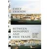 Emily Erikson Between Monopoly and Free Trade (Tascabile)