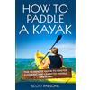 CreateSpace Independent Publishing Platf How to Paddle a Kayak: The 90 Minute Guide to Master Kayaking and Learn to Paddle Like a Pro